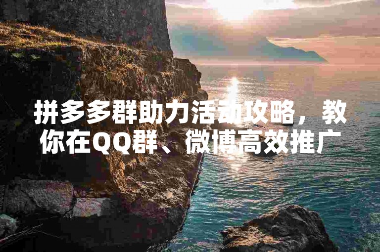 拼多多群助力活动攻略，教你在QQ群、微博高效推广并赢得助力。