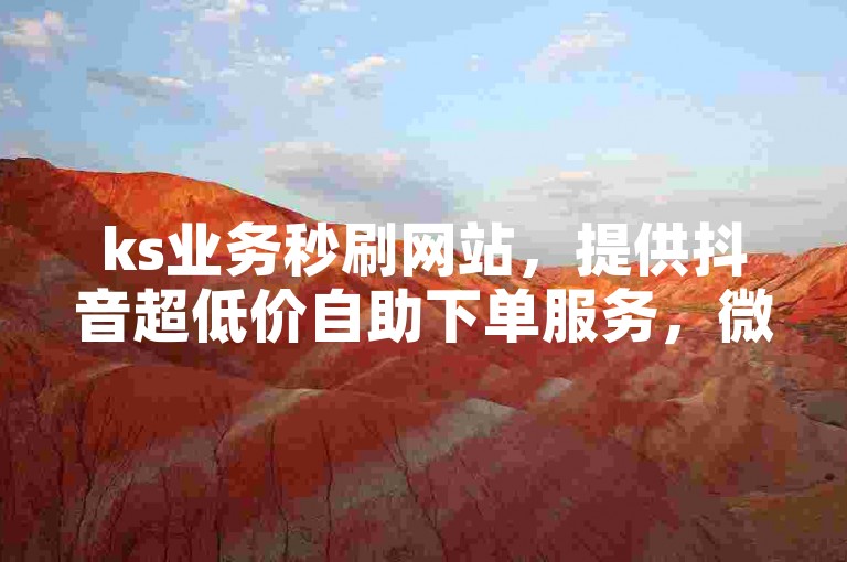 ks业务秒刷网站，提供抖音超低价自助下单服务，微信支付便捷安全。