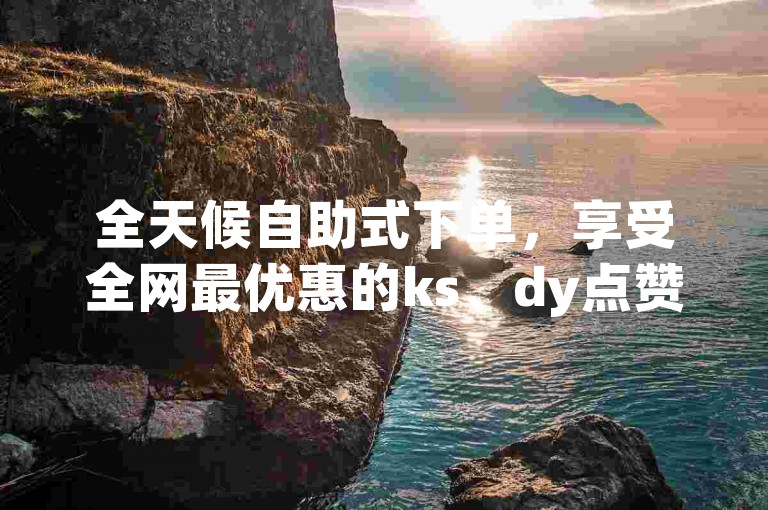 全天候自助式下单，享受全网最优惠的ks、dy点赞服务。