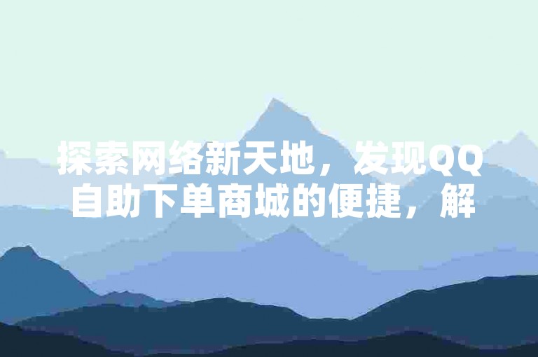 探索网络新天地，发现QQ自助下单商城的便捷，解锁抖音KS平台的奥秘，享受QQ空间动态说说点赞的乐趣，尽在卡盟发卡网。