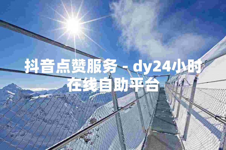 抖音点赞服务 - dy24小时在线自助平台