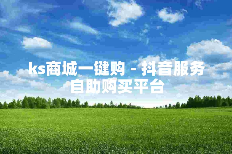 ks商城一键购 - 抖音服务自助购买平台