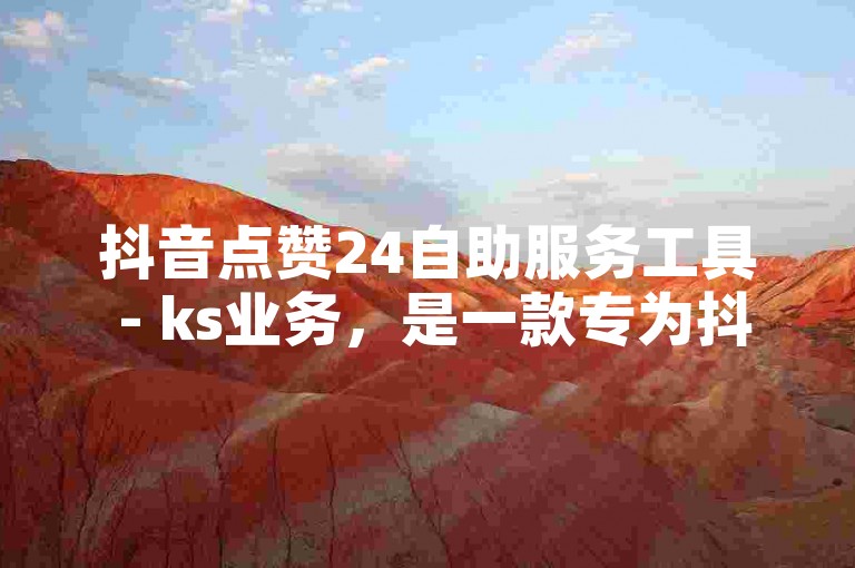 抖音点赞24自助服务工具 - ks业务，是一款专为抖音用户设计的自动化点赞工具，旨在帮助用户轻松提升视频的点赞数和曝光率。