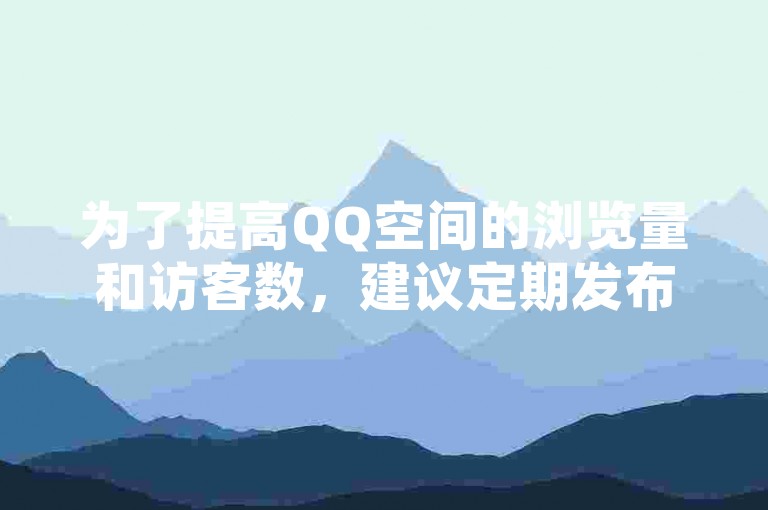 为了提高QQ空间的浏览量和访客数，建议定期发布高质量内容并积极与网友互动。