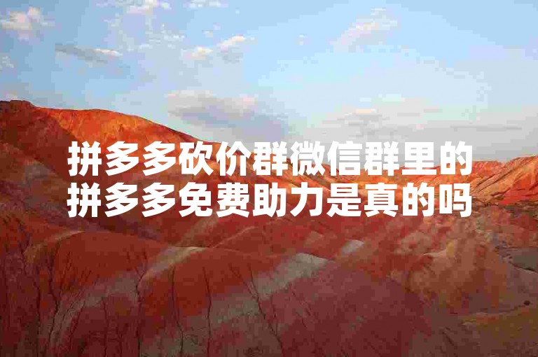 拼多多砍价群微信群里的拼多多免费助力是真的吗知乎。