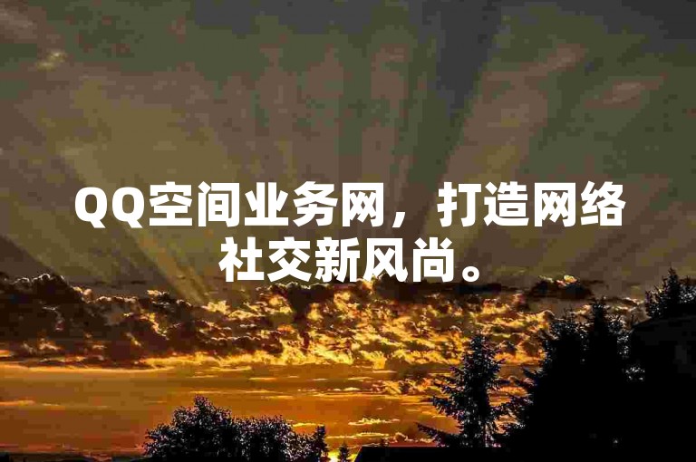 QQ空间业务网，打造网络社交新风尚。