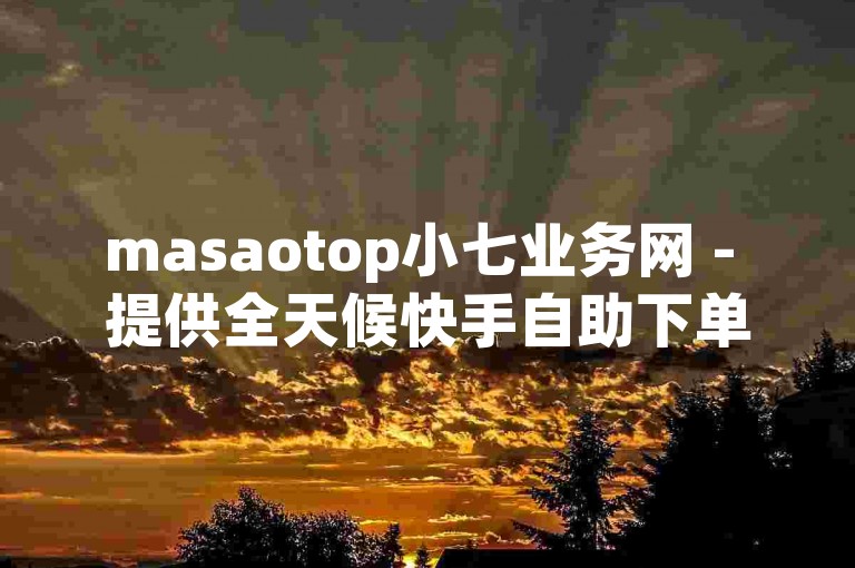 masaotop小七业务网 - 提供全天候快手自助下单服务的平台。
