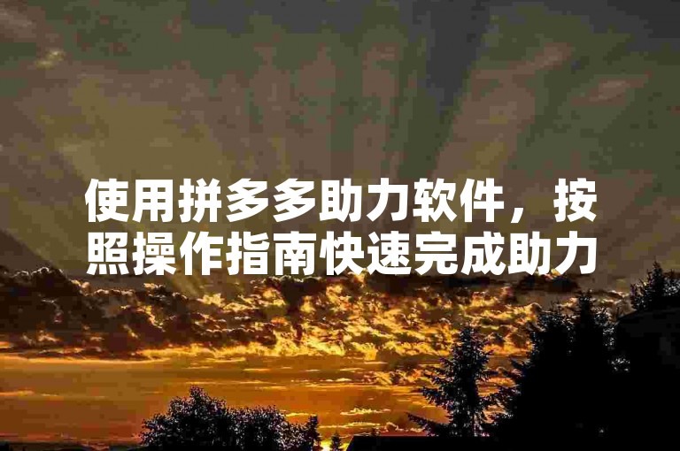 使用拼多多助力软件，按照操作指南快速完成助力任务。