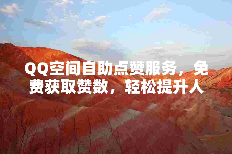 QQ空间自助点赞服务，免费获取赞数，轻松提升人气。