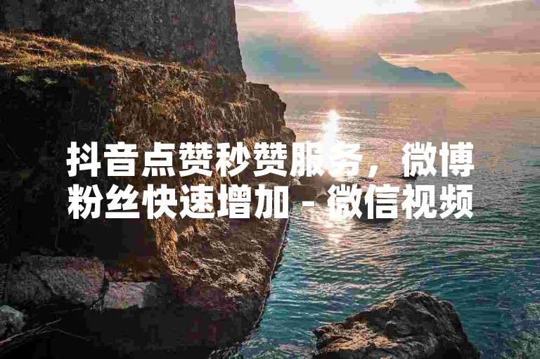 抖音点赞秒赞服务，微博粉丝快速增加 - 微信视频号点赞自助平台 - 视频号赞粉丝随时获取。