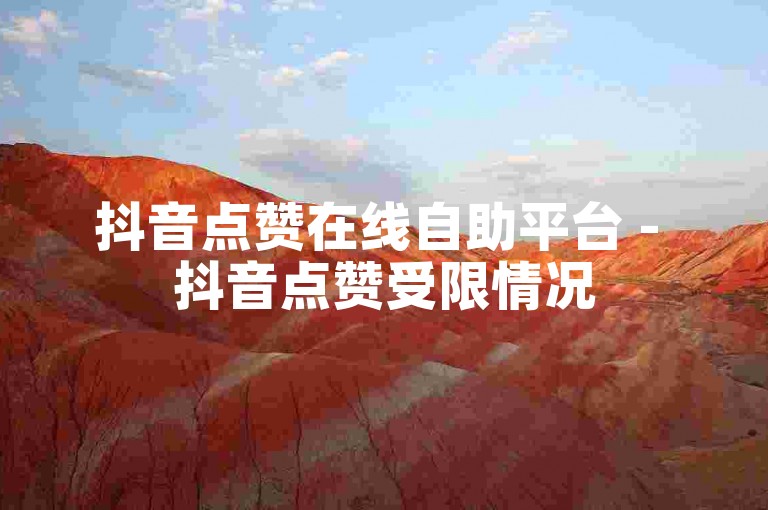 抖音点赞在线自助平台 - 抖音点赞受限情况