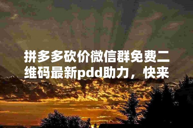 拼多多砍价微信群免费二维码最新pdd助力，快来加入我们，一起享受砍价的乐趣吧！