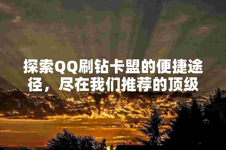 探索QQ刷钻卡盟的便捷途径，尽在我们推荐的顶级服务平台。