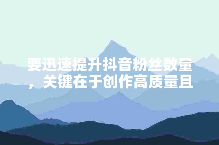要迅速提升抖音粉丝数量，关键在于创作高质量且具有吸引力的内容，并积极与观众互动。