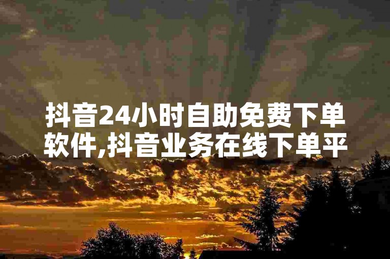 抖音24小时自助免费下单软件,抖音业务在线下单平台全网最低 - 1元3万播放量 - 快手赞平台全网最便宜