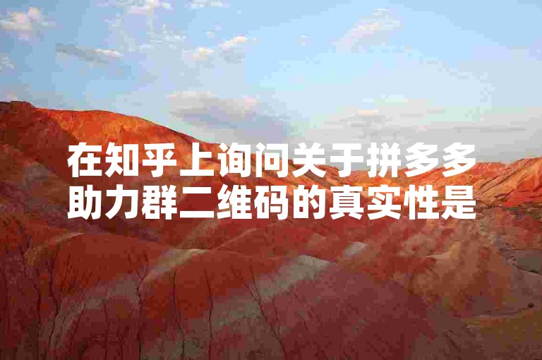 在知乎上询问关于拼多多助力群二维码的真实性是寻求帮助的一种方式。