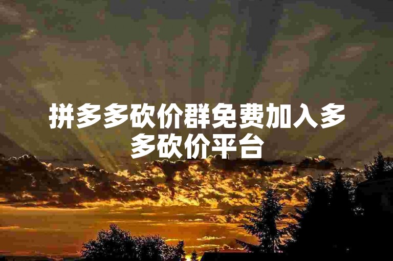 拼多多砍价群免费加入多多砍价平台