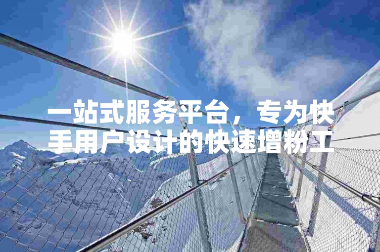 一站式服务平台，专为快手用户设计的快速增粉工具，提供全天候的卡盟自助服务和影视会员购买选项。
