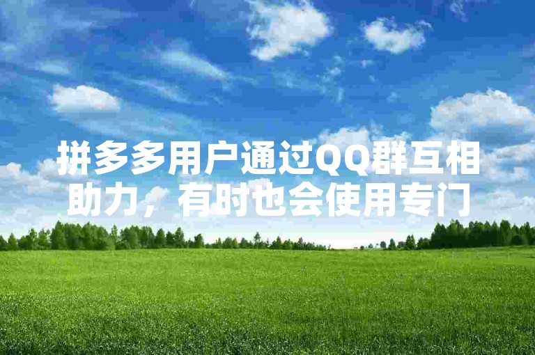 拼多多用户通过QQ群互相助力，有时也会使用专门的拼多多助力软件来提高效率。