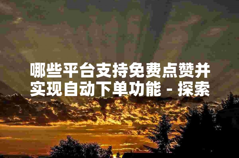 哪些平台支持免费点赞并实现自动下单功能 - 探索DY自助在线服务系统。