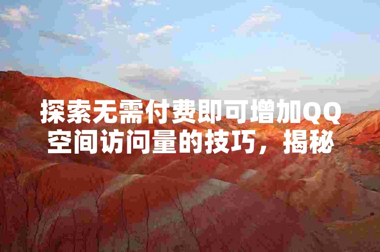 探索无需付费即可增加QQ空间访问量的技巧，揭秘轻松提升人气的实用方法。