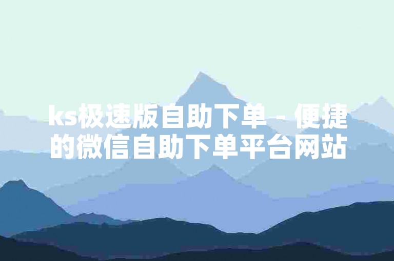 ks极速版自助下单 - 便捷的微信自助下单平台网站。