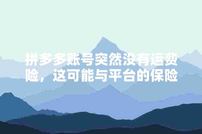 拼多多账号突然没有运费险，这可能与平台的保险政策调整或用户账户的特定情况有关。