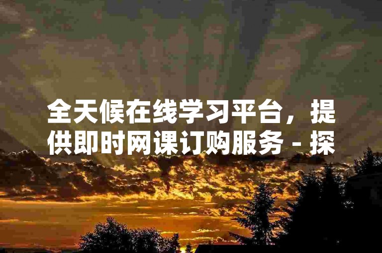 全天候在线学习平台，提供即时网课订购服务 - 探索ks自助点赞服务，仅需十个赞即可启动，以及dy50赞快速自助下单系统。