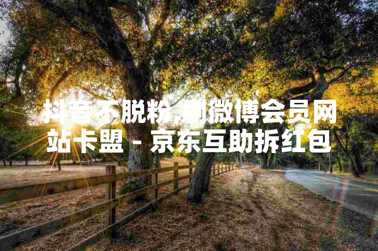抖音不脱粉,刷微博会员网站卡盟 - 京东互助拆红包 - 淘宝便宜购号平台。