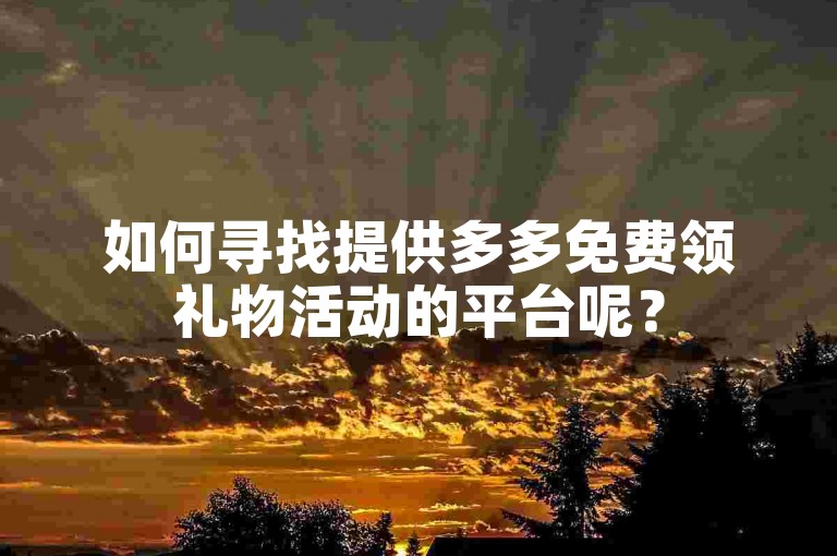 如何寻找提供多多免费领礼物活动的平台呢？