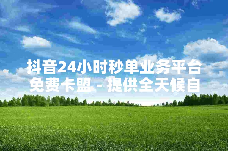 抖音24小时秒单业务平台免费卡盟 - 提供全天候自助下单服务，淘宝用户专享。