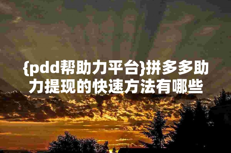 {pdd帮助力平台}拼多多助力提现的快速方法有哪些