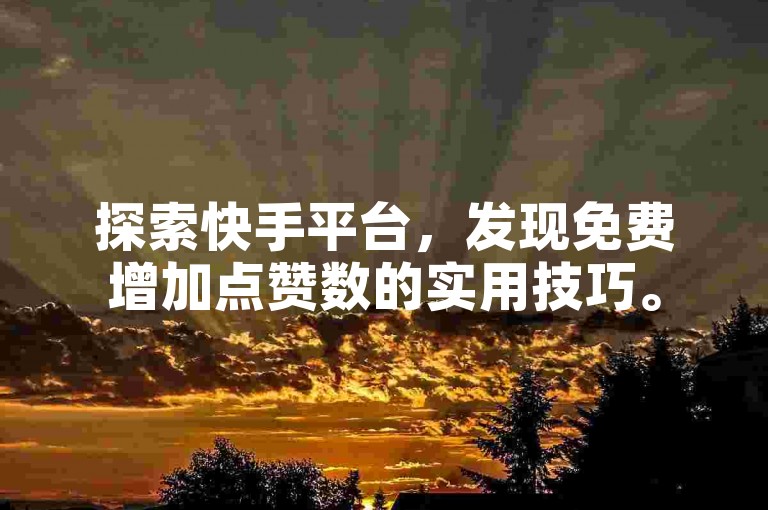 探索快手平台，发现免费增加点赞数的实用技巧。
