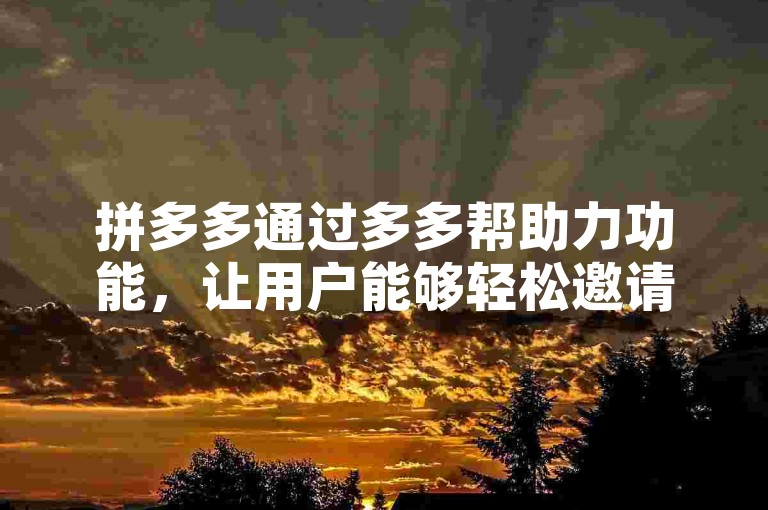 拼多多通过多多帮助力功能，让用户能够轻松邀请好友助力，从而成功提现。