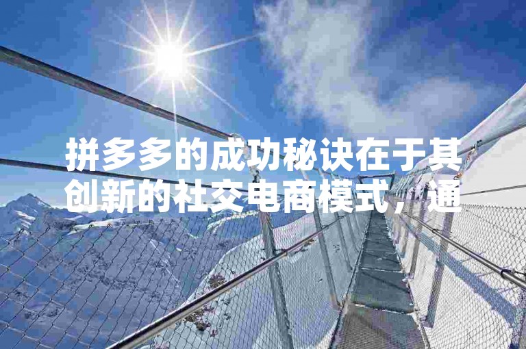 拼多多的成功秘诀在于其创新的社交电商模式，通过用户邀请好友参与助力活动，不仅增强了用户间的互动，也让购物变得更加有趣和实惠。