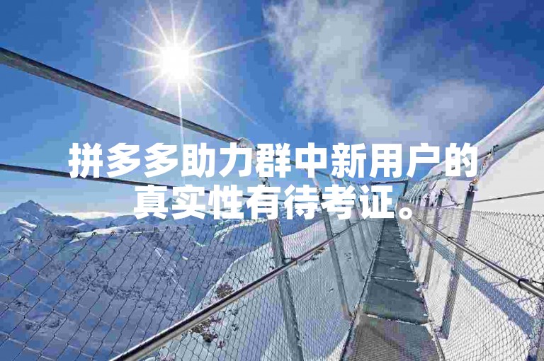 拼多多助力群中新用户的真实性有待考证。