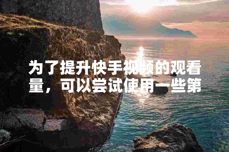 为了提升快手视频的观看量，可以尝试使用一些第三方应用程序或服务来增加热度。