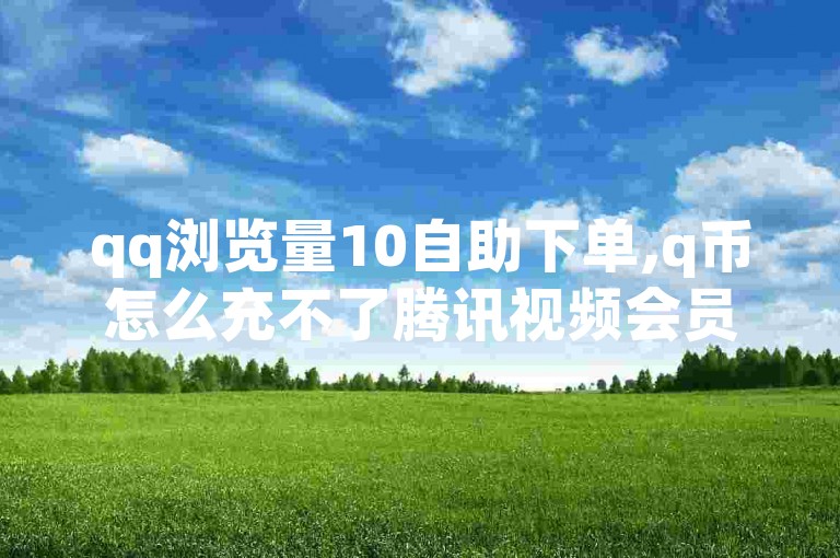 qq浏览量10自助下单,q币怎么充不了腾讯视频会员 - 24小时自助下单全网最低价ks - qq点赞自助平台有哪些
